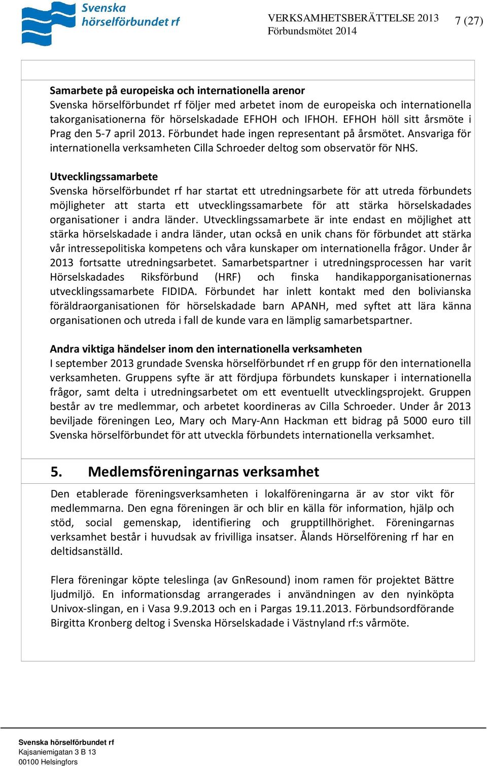 Utvecklingssamarbete har startat ett utredningsarbete för att utreda förbundets möjligheter att starta ett utvecklingssamarbete för att stärka hörselskadades organisationer i andra länder.