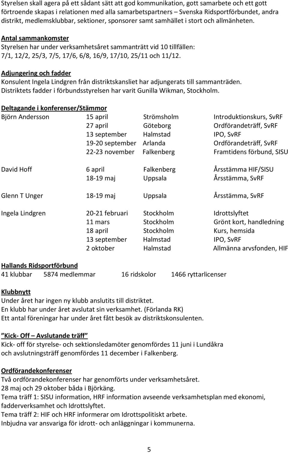 Antal sammankomster Styrelsen har under verksamhetsåret sammanträtt vid 10 tillfällen: 7/1, 12/2, 25/3, 7/5, 17/6, 6/8, 16/9, 17/10, 25/11 och 11/12.