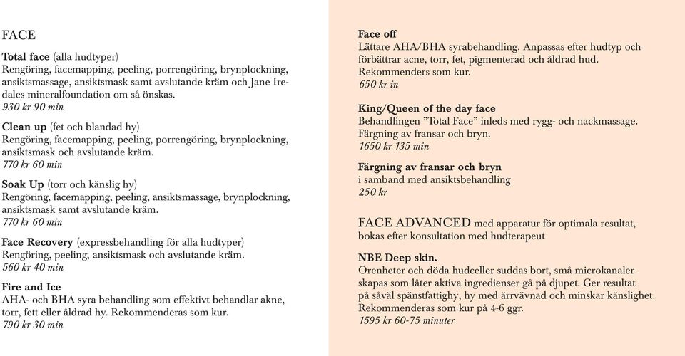 770 kr 60 min Soak Up (torr och känslig hy) Rengöring, facemapping, peeling, ansiktsmassage, brynplockning, ansiktsmask samt avslutande kräm.