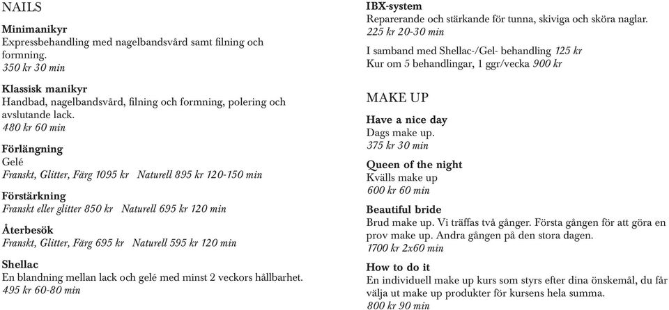 Naturell 595 kr 120 min Shellac En blandning mellan lack och gelé med minst 2 veckors hållbarhet. 495 kr 60-80 min IBX-system Reparerande och stärkande för tunna, skiviga och sköra naglar.