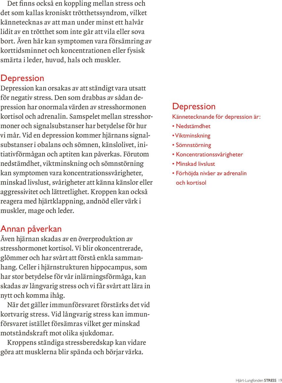 Depression Depression kan orsakas av att ständigt vara utsatt för negativ stress. Den som drabbas av sådan depression har onormala värden av stresshormonen kortisol och adrenalin.