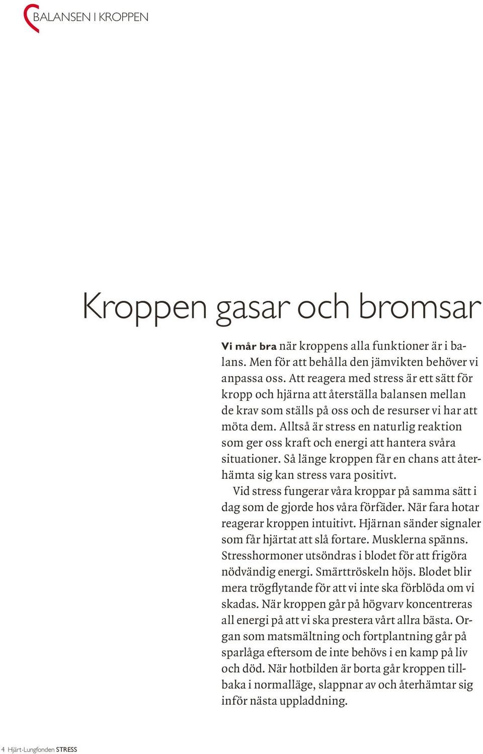 Alltså är stress en naturlig reaktion som ger oss kraft och energi att hantera svåra situationer. Så länge kroppen får en chans att återhämta sig kan stress vara positivt.