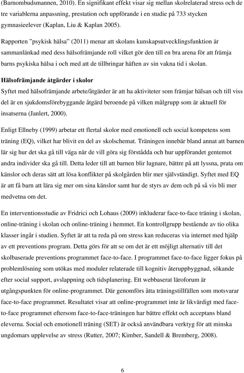 Rapporten psykisk hälsa (2011) menar att skolans kunskapsutvecklingsfunktion är sammanlänkad med dess hälsofrämjande roll vilket gör den till en bra arena för att främja barns psykiska hälsa i och