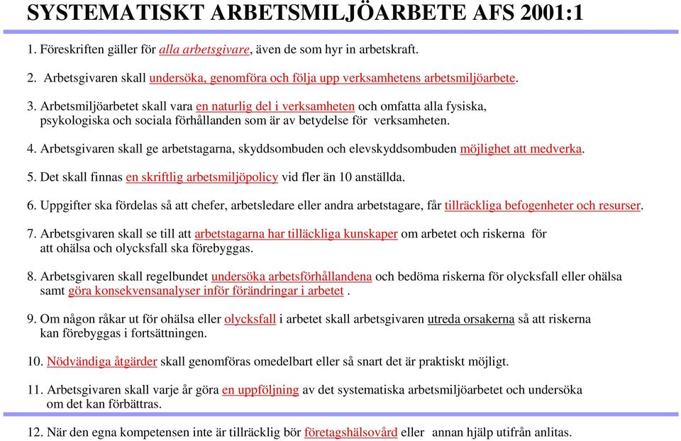 Arbetsgivaren skall ge arbetstagarna, skyddsombuden och elevskyddsombuden möjlighet att medverka. 5. Det skall finnas en skriftlig arbetsmiljöpolicy vid fler än 10 anställda. 6.