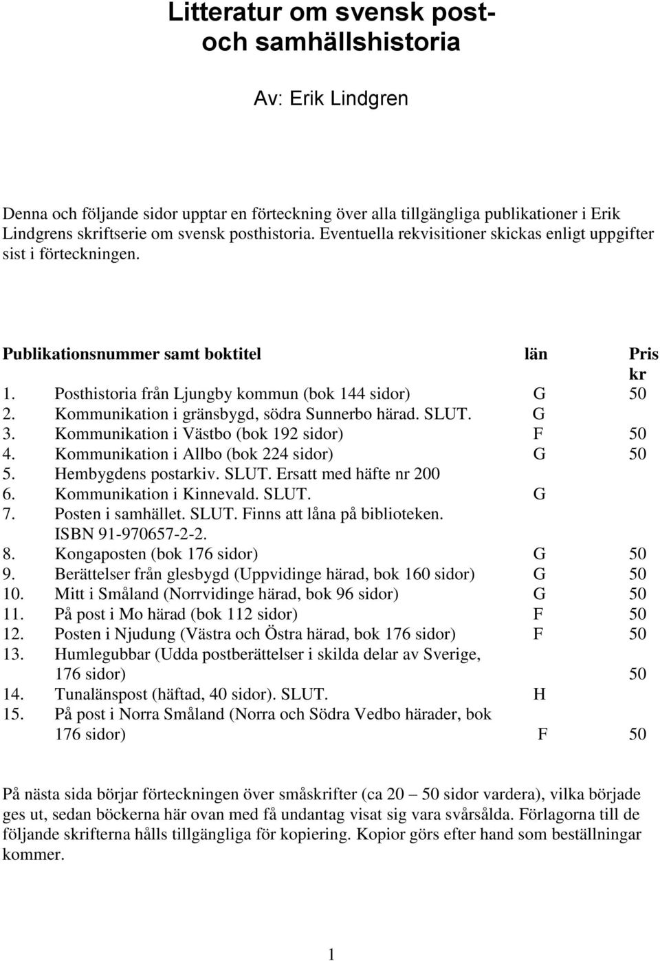 Kommunikation i gränsbygd, södra Sunnerbo härad. SLUT. G 3. Kommunikation i Västbo (bok 192 sidor) F 50 4. Kommunikation i Allbo (bok 224 sidor) G 50 5. Hembygdens postarkiv. SLUT. Ersatt med häfte nr 200 6.