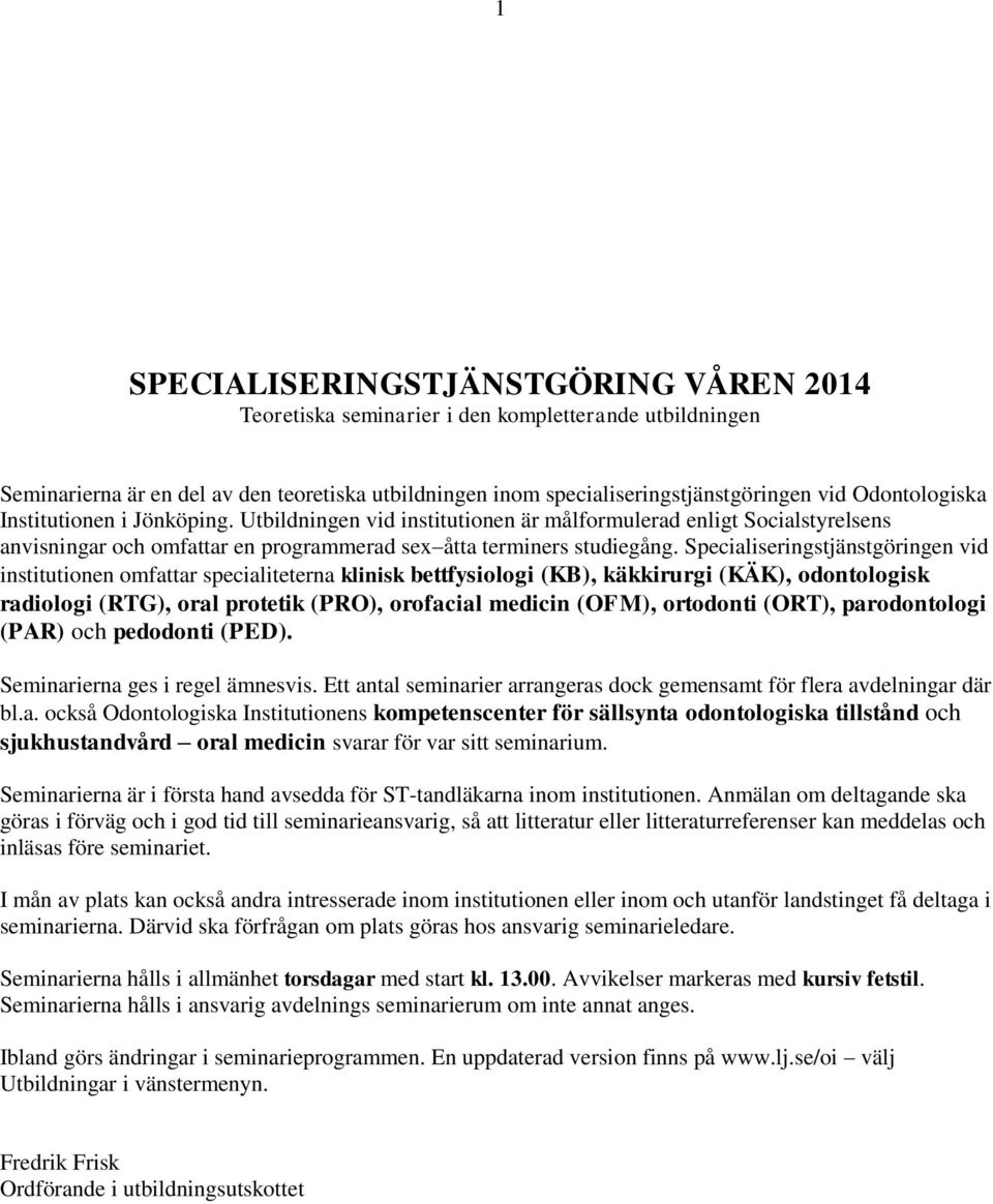 Specialiseringstjänstgöringen vid institutionen omfattar specialiteterna klinisk bettfysiologi (KB), käkkirurgi (KÄK), odontologisk radiologi (RTG), oral protetik (PRO), orofacial medicin (OFM),