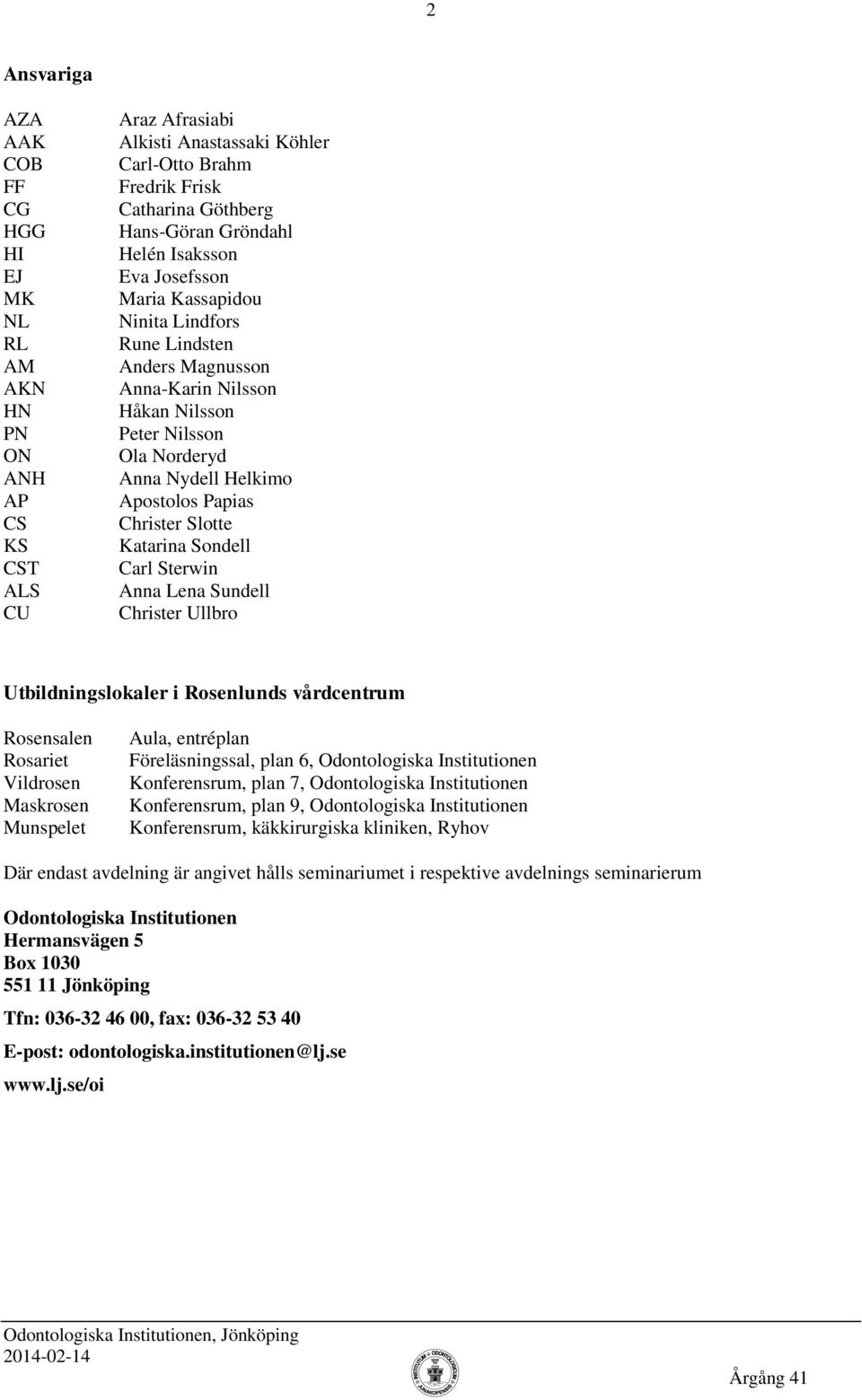 Katarina Sondell Carl Sterwin Anna Lena Sundell Christer Ullbro Utbildningslokaler i Rosenlunds vårdcentrum Vildrosen Maskrosen Munspelet Aula, entréplan Föreläsningssal, plan 6, Odontologiska