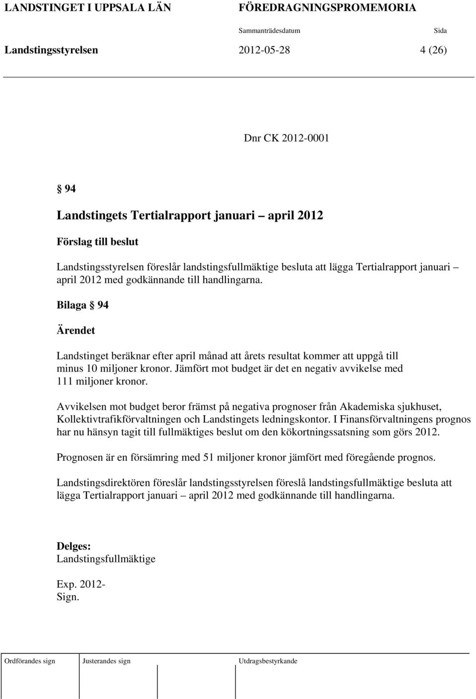 Bilaga 94 Ärendet Landstinget beräknar efter april månad att årets resultat kommer att uppgå till minus 10 miljoner kronor. Jämfört mot budget är det en negativ avvikelse med 111 miljoner kronor.