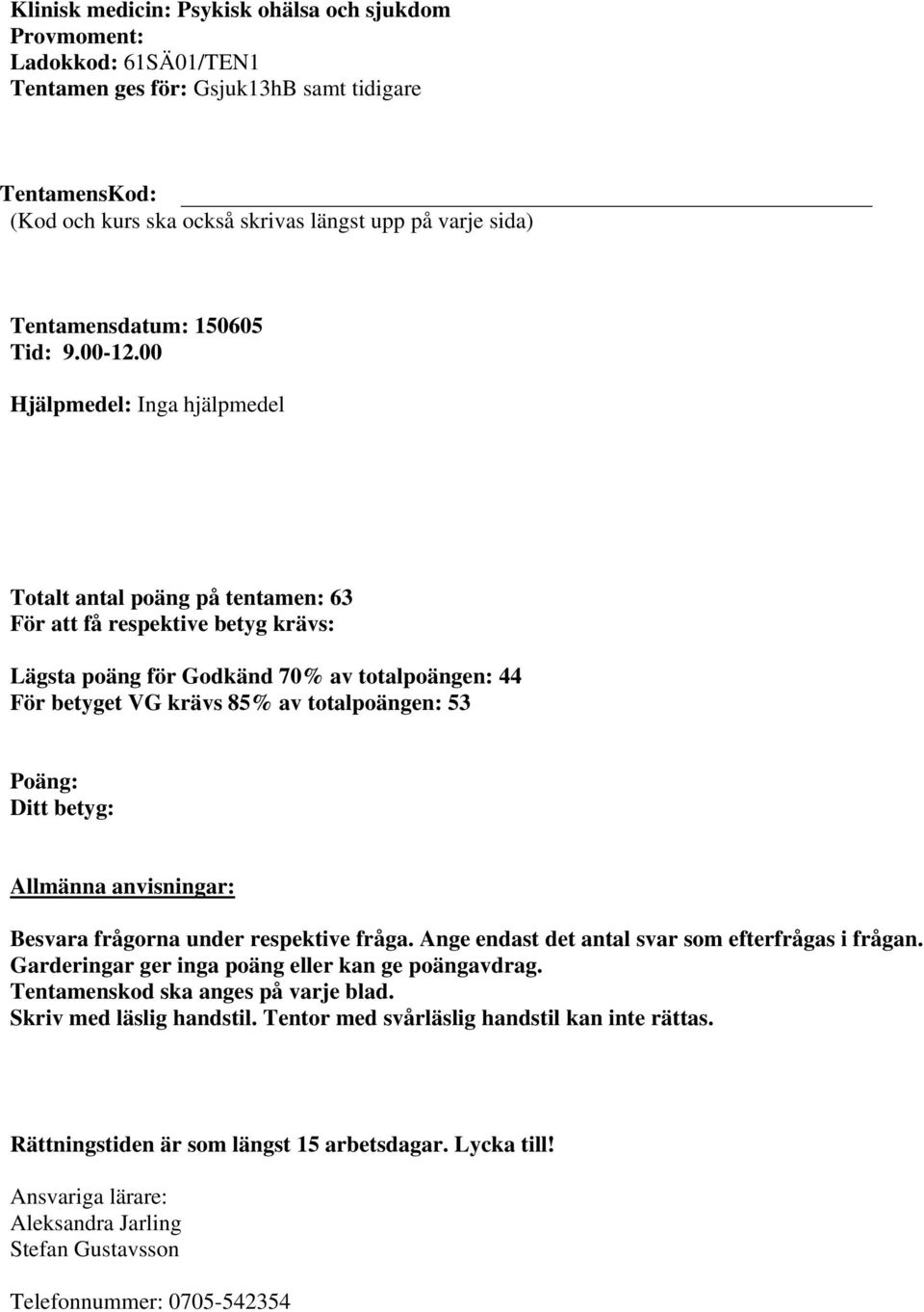 00 Hjälpmedel: Inga hjälpmedel Totalt antal poäng på tentamen: 63 För att få respektive betyg krävs: Lägsta poäng för Godkänd 70% av totalpoängen: 44 För betyget VG krävs 85% av totalpoängen: 53