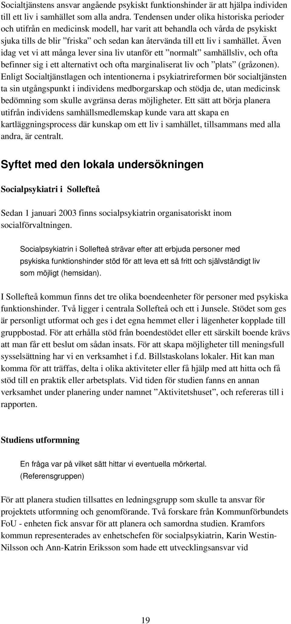 Även idag vet vi att många lever sina liv utanför ett normalt samhällsliv, och ofta befinner sig i ett alternativt och ofta marginaliserat liv och plats (gråzonen).