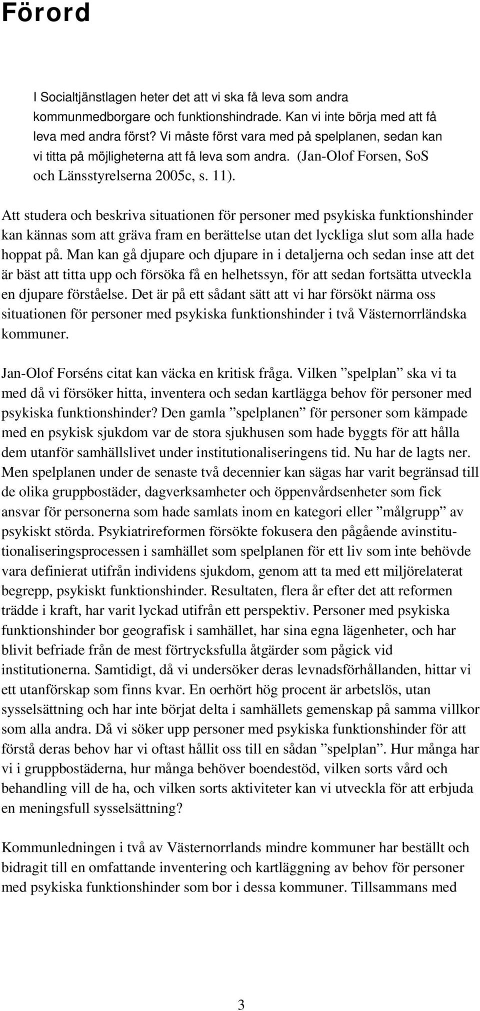 Att studera och beskriva situationen för personer med psykiska funktionshinder kan kännas som att gräva fram en berättelse utan det lyckliga slut som alla hade hoppat på.