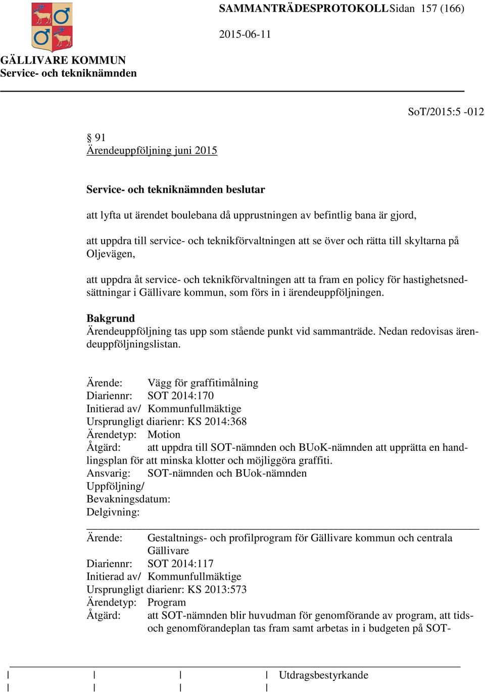 i ärendeuppföljningen. Ärendeuppföljning tas upp som stående punkt vid sammanträde. Nedan redovisas ärendeuppföljningslistan.