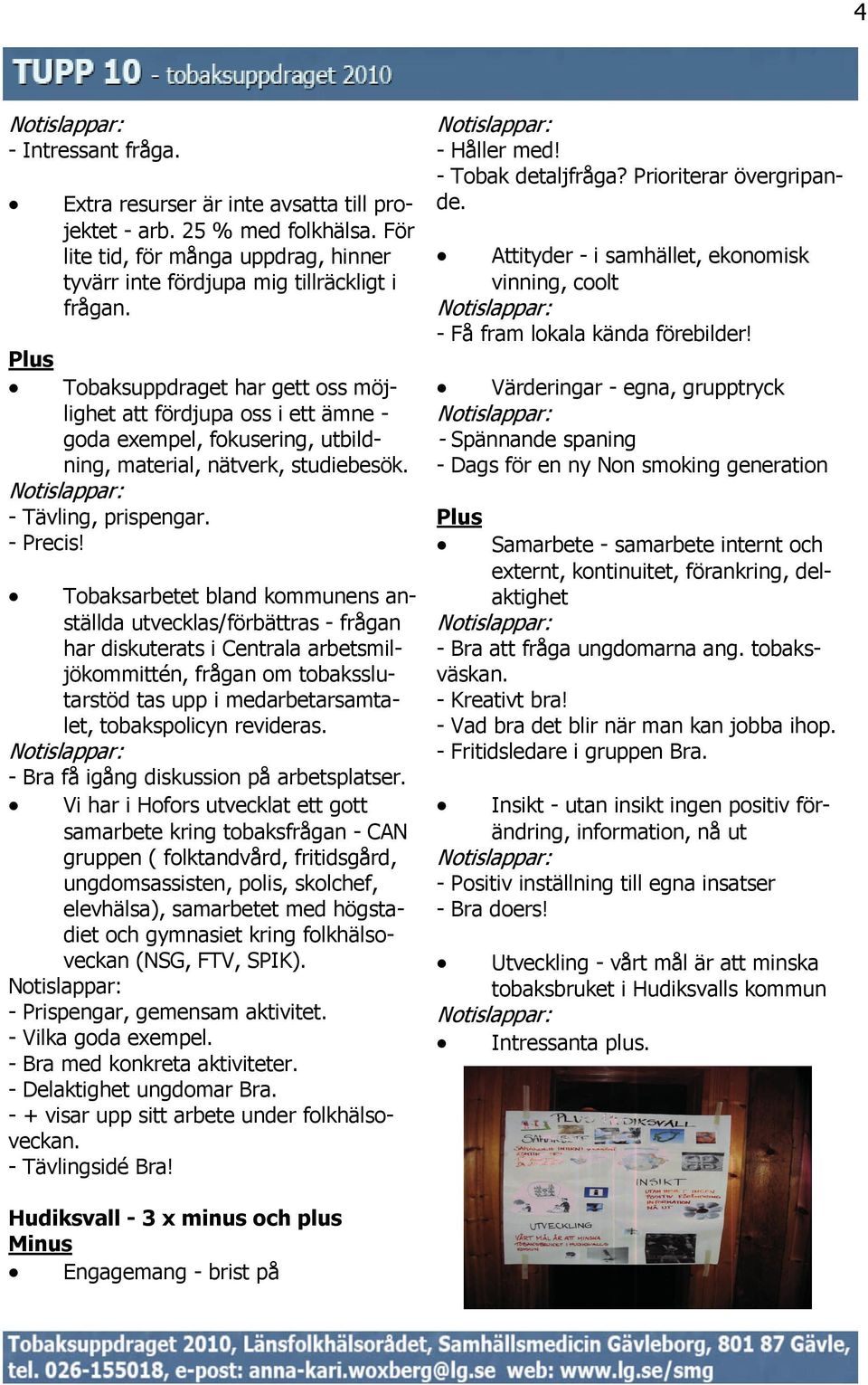 Tobaksarbetet bland kommunens anställda utvecklas/förbättras - frågan har diskuterats i Centrala arbetsmiljökommittén, frågan om tobaksslutarstöd tas upp i medarbetarsamtalet, tobakspolicyn revideras.