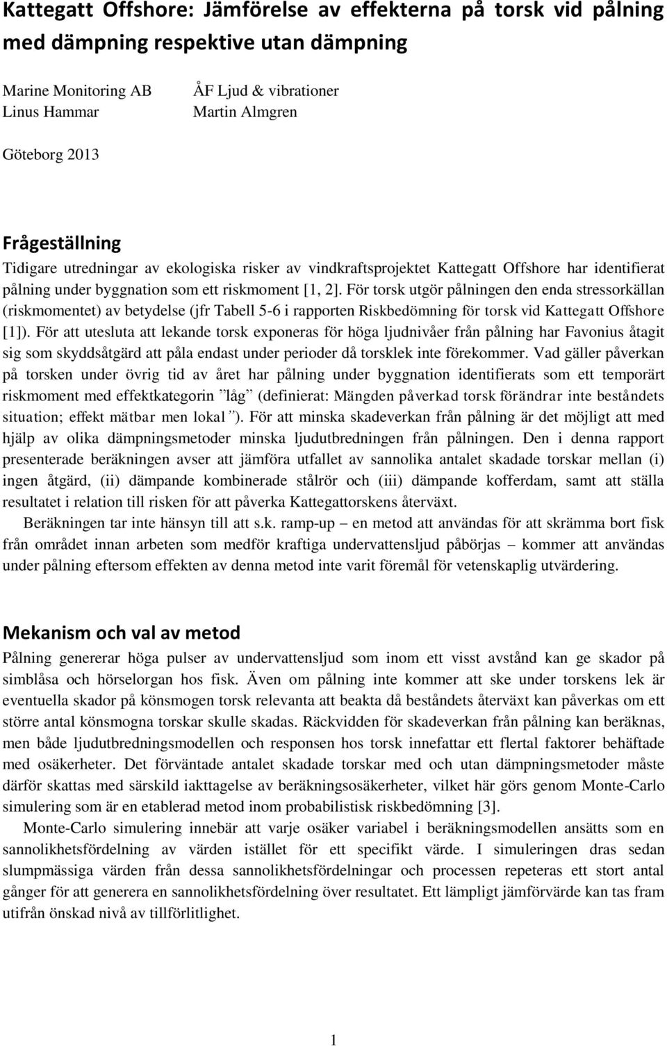 För torsk utgör pålningen den enda stressorkällan (riskmomentet) av betydelse (jfr Tabell 5-6 i rapporten Riskbedömning för torsk vid Kattegatt Offshore [1]).