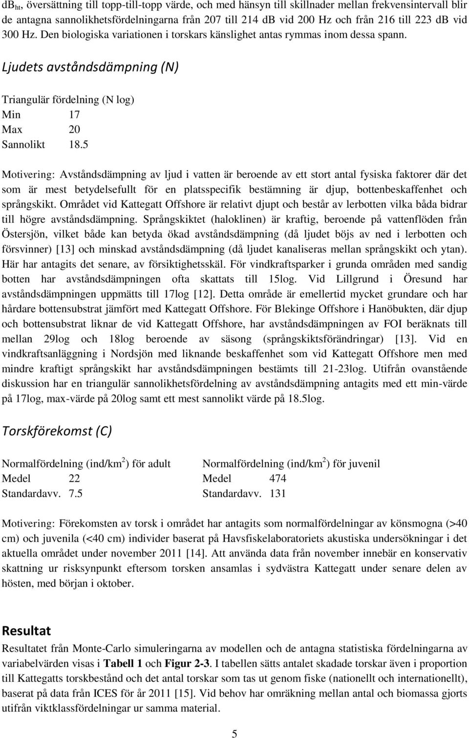 5 Motivering: Avståndsdämpning av ljud i vatten är beroende av ett stort antal fysiska faktorer där det som är mest betydelsefullt för en platsspecifik bestämning är djup, bottenbeskaffenhet och