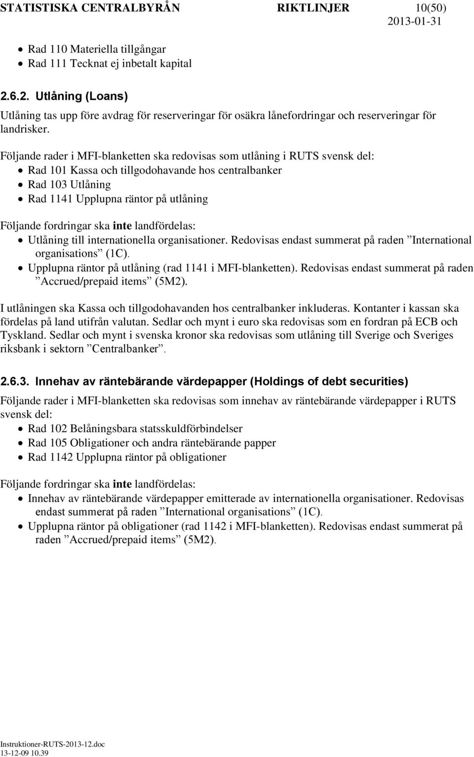 Följande rader i MFI-blanketten ska redovisas som utlåning i RUTS svensk del: Rad 101 Kassa och tillgodohavande hos centralbanker Rad 103 Utlåning Rad 1141 Upplupna räntor på utlåning Följande