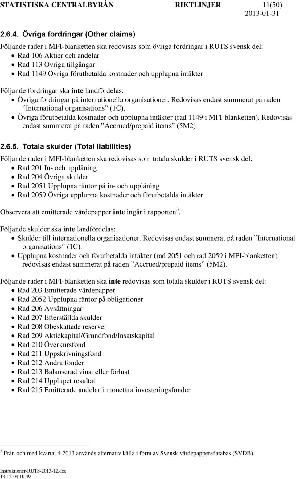 förutbetalda kostnader och upplupna intäkter Följande fordringar ska inte landfördelas: Övriga fordringar på internationella organisationer.