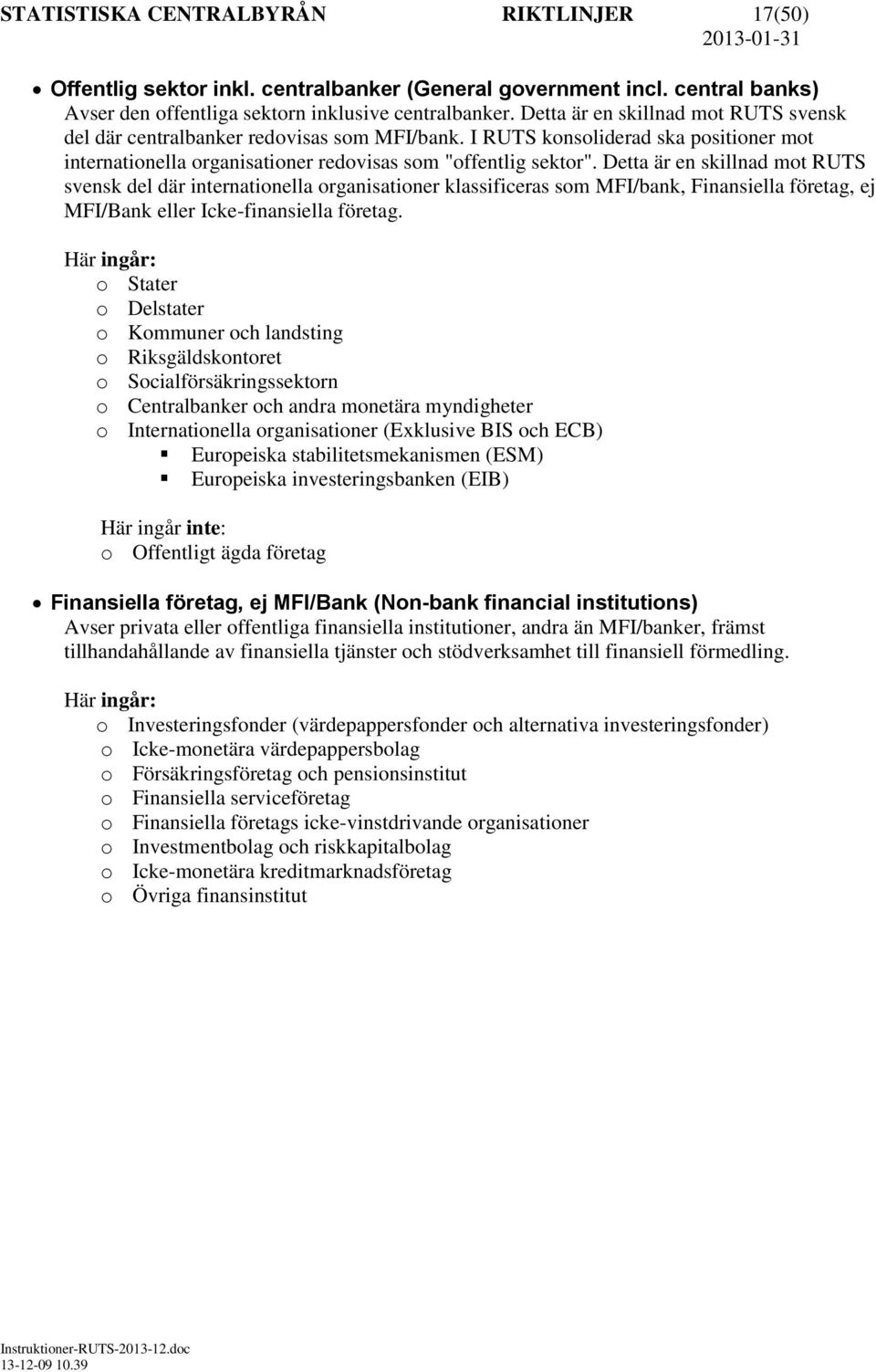 Detta är en skillnad mot RUTS svensk del där internationella organisationer klassificeras som MFI/bank, Finansiella företag, ej MFI/Bank eller Icke-finansiella företag.