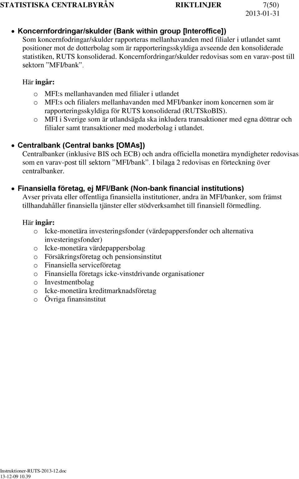 Här ingår: o MFI:s mellanhavanden med filialer i utlandet o MFI:s och filialers mellanhavanden med MFI/banker inom koncernen som är rapporteringsskyldiga för RUTS konsoliderad (RUTSkoBIS).