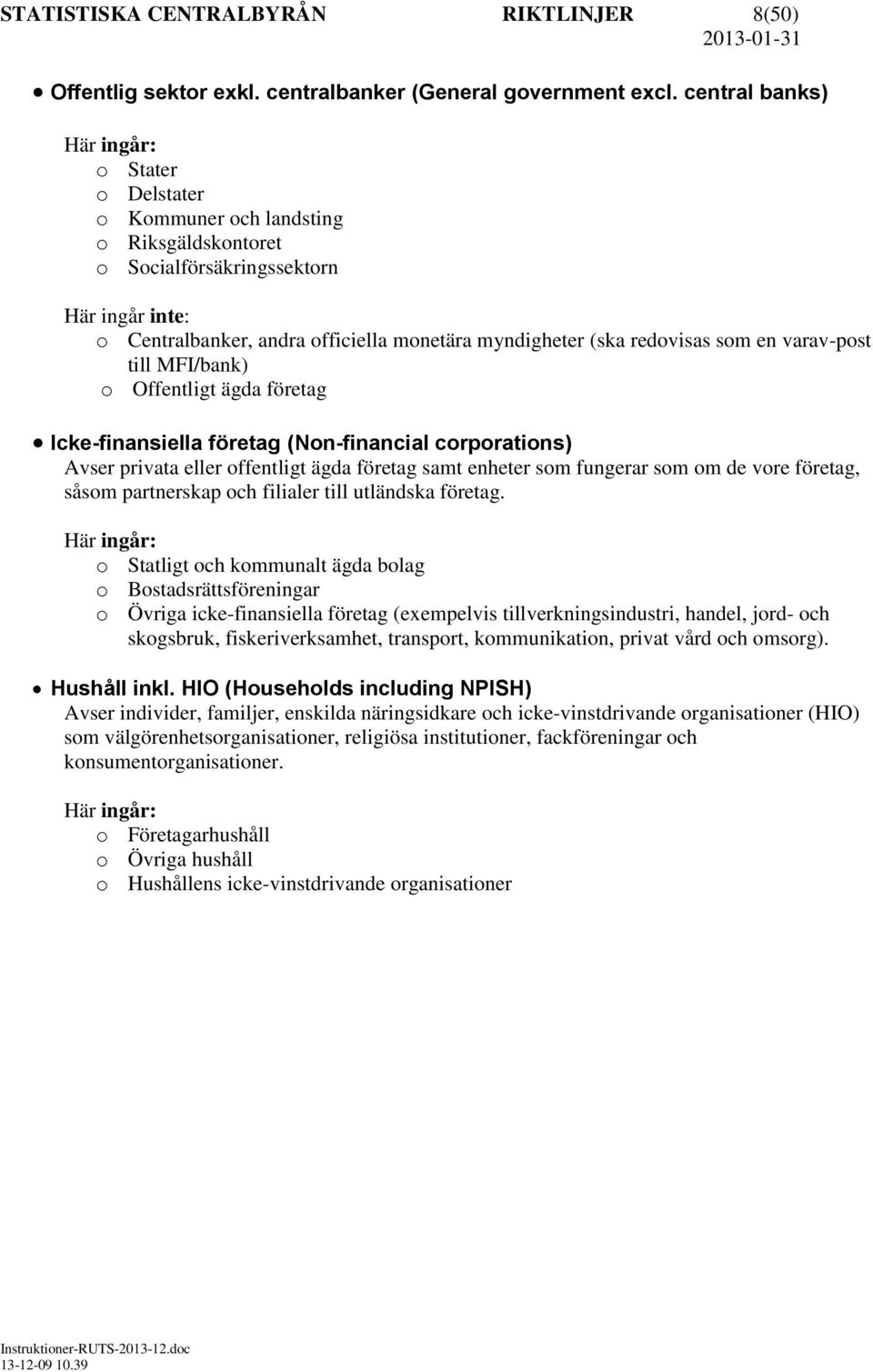 redovisas som en varav-post till MFI/bank) o Offentligt ägda företag Icke-finansiella företag (Non-financial corporations) Avser privata eller offentligt ägda företag samt enheter som fungerar som om