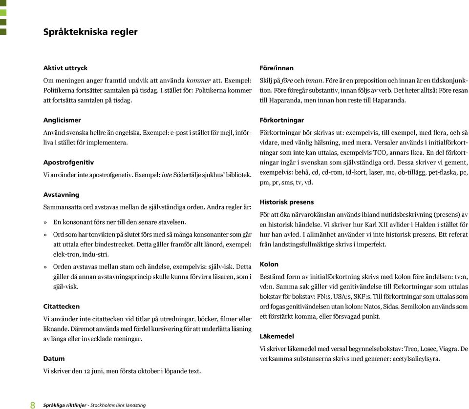 Före föregår substantiv, innan följs av verb. Det heter alltså: Före resan till Haparanda, men innan hon reste till Haparanda. Anglicismer Använd svenska hellre än engelska.