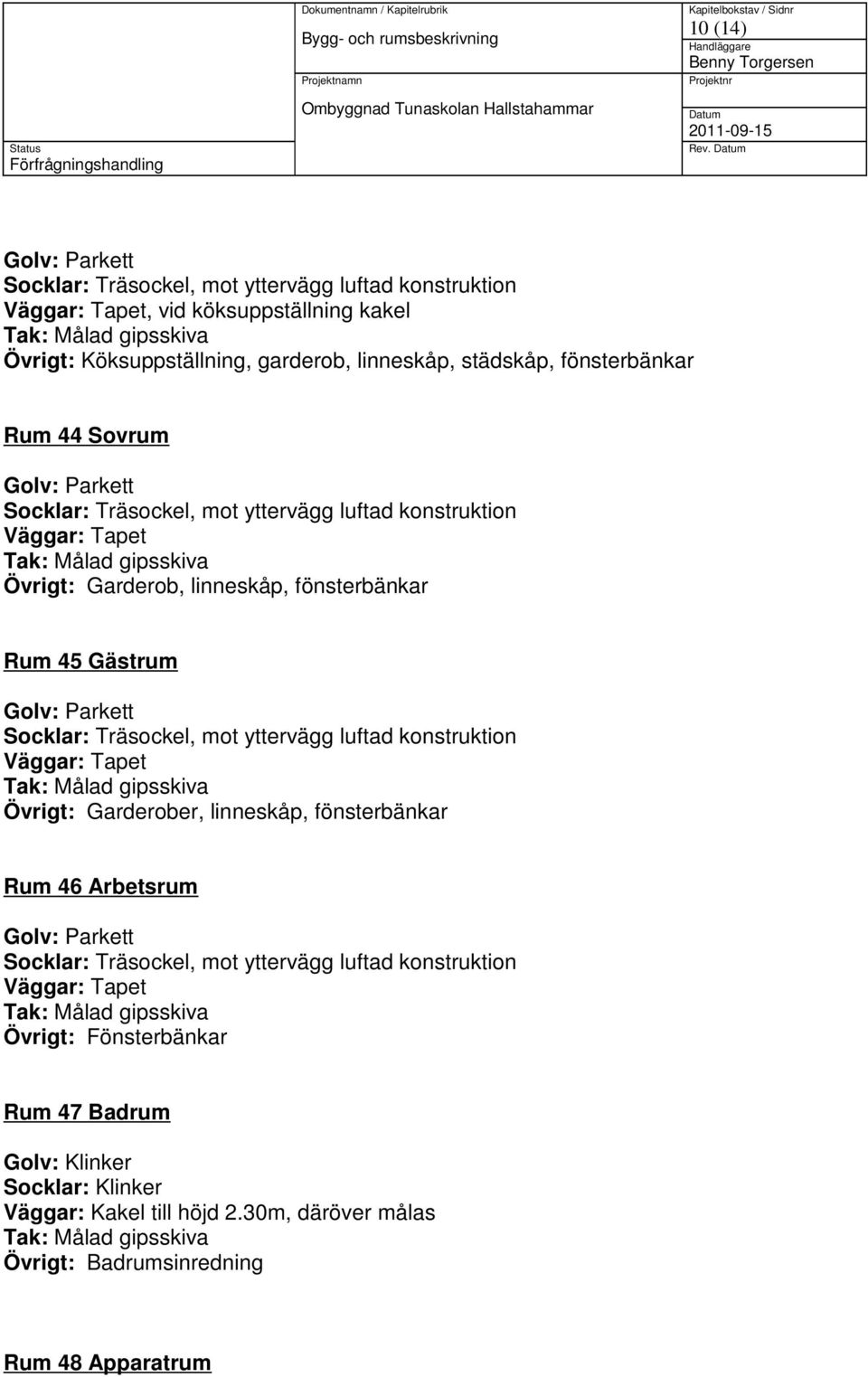 fönsterbänkar Rum 44 Sovrum Övrigt: Garderob, linneskåp, fönsterbänkar Rum 45 Gästrum