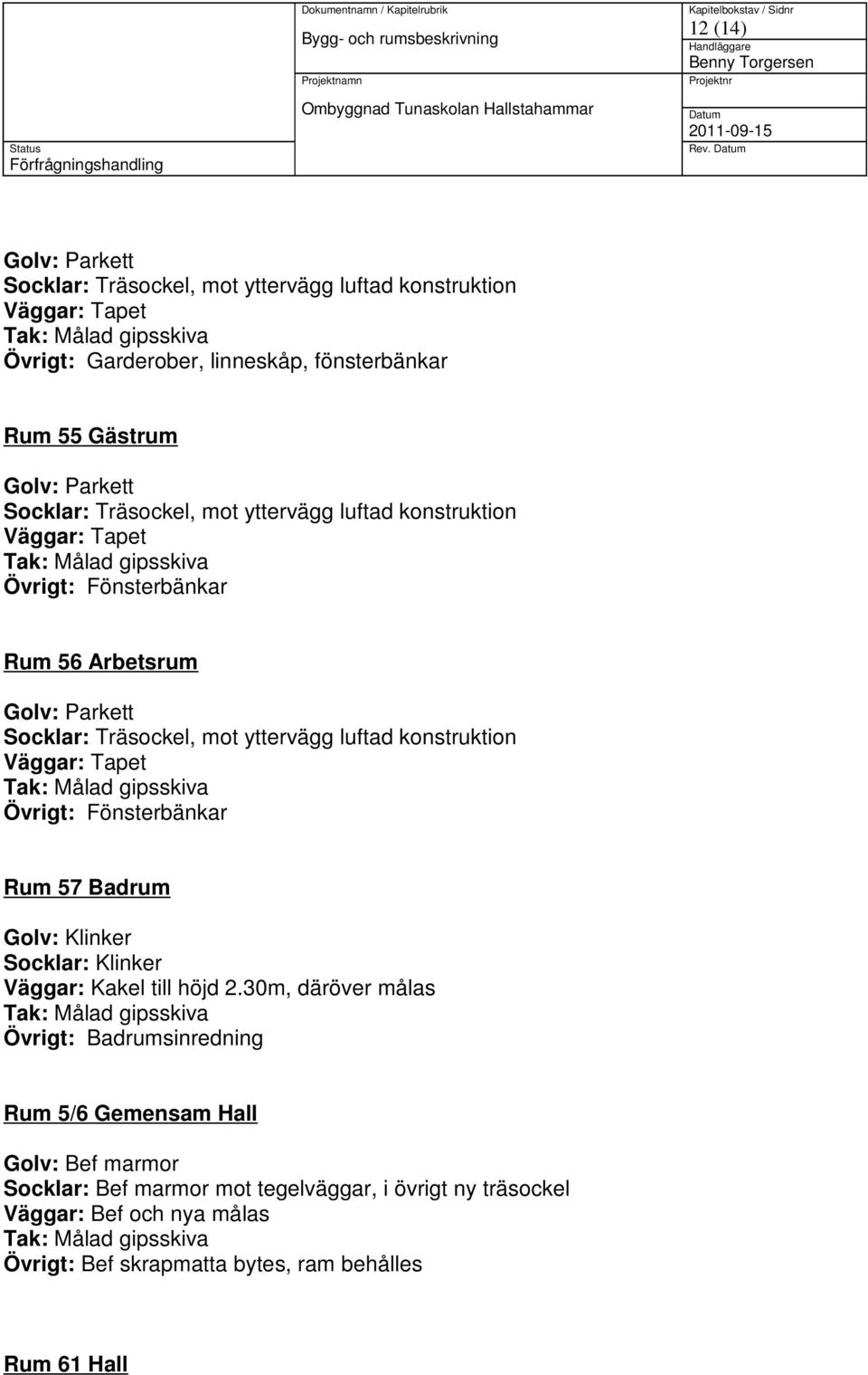 Fönsterbänkar Rum 56 Arbetsrum Övrigt: Fönsterbänkar Rum 57 Badrum