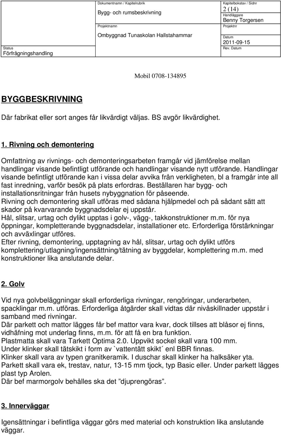 Handlingar visande befintligt utförande kan i vissa delar avvika från verkligheten, bl a framgår inte all fast inredning, varför besök på plats erfordras.