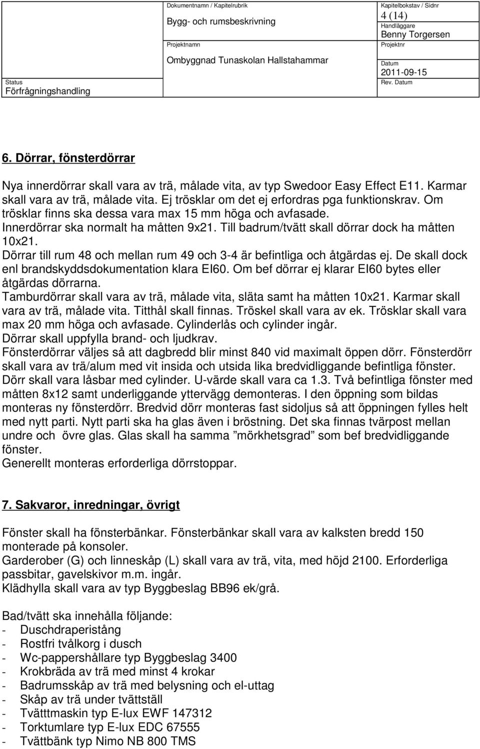 Till badrum/tvätt skall dörrar dock ha måtten 10x21. Dörrar till rum 48 och mellan rum 49 och 3-4 är befintliga och åtgärdas ej. De skall dock enl brandskyddsdokumentation klara EI60.