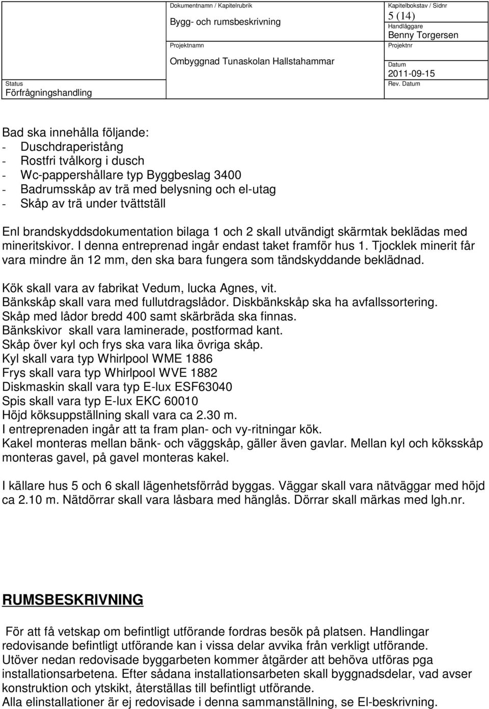 brandskyddsdokumentation bilaga 1 och 2 skall utvändigt skärmtak beklädas med mineritskivor. I denna entreprenad ingår endast taket framför hus 1.