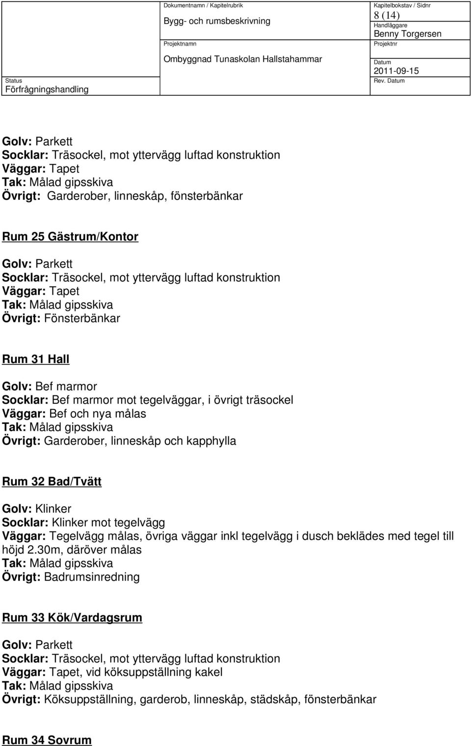 tegelväggar, i övrigt träsockel Övrigt: Garderober, linneskåp och kapphylla Rum 32 Bad/Tvätt Socklar: Klinker mot tegelvägg