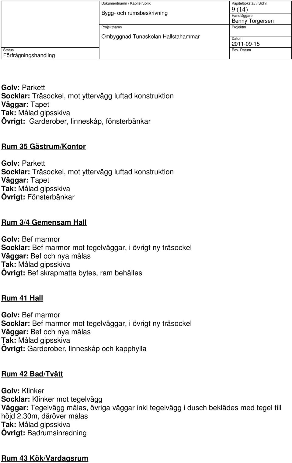 Gemensam Hall Övrigt: Bef skrapmatta bytes, ram behålles Rum 41 Hall Övrigt: Garderober, linneskåp