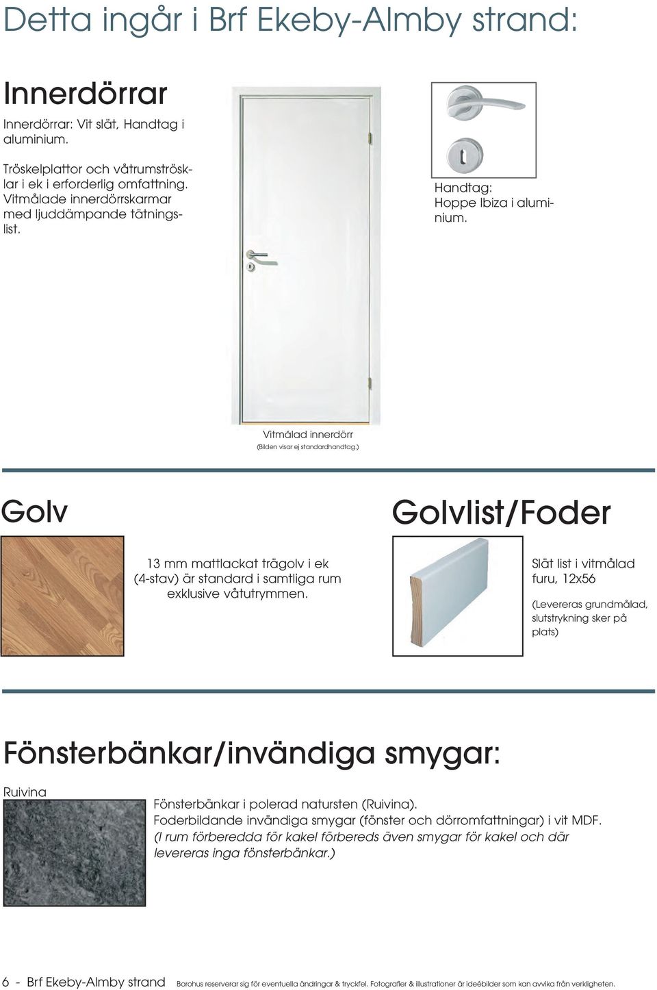) Golv Golvlist/Foder 13 mm mattlackat trägolv i ek (4-stav) är standard i samtliga rum exklusive våtutrymmen.