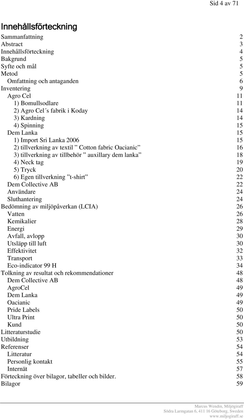 lanka 18 4) Neck tag 19 5) Tryck 20 6) Egen tillverkning t-shirt 22 Dem Collective AB 22 Användare 24 Sluthantering 24 Bedömning av miljöpåverkan (LCIA) 26 Vatten 26 Kemikalier 28 Energi 29 Avfall,