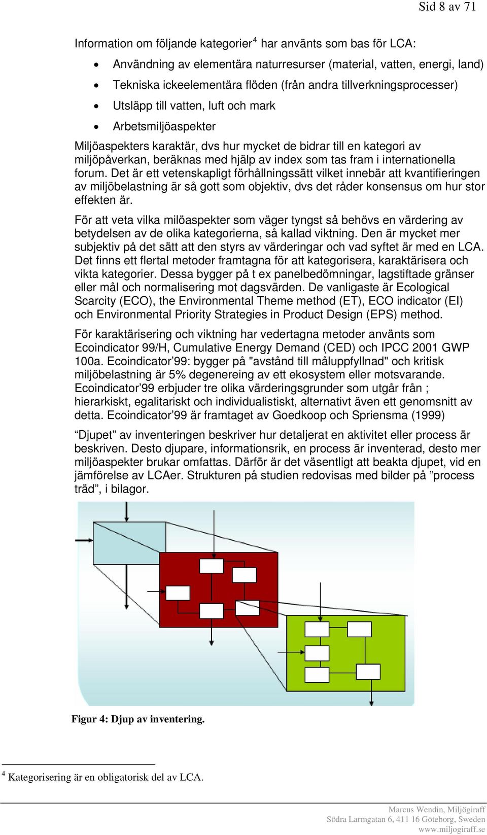 fram i internationella forum. Det är ett vetenskapligt förhållningssätt vilket innebär att kvantifieringen av miljöbelastning är så gott som objektiv, dvs det råder konsensus om hur stor effekten är.