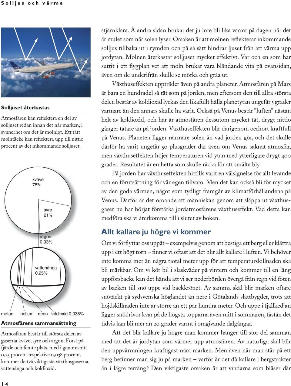 metan helium kväve 78% syre 21% argon 0,93% vattenånga 0,25% neon koldioxid 0,038% Atmosfärens sammansättning Atmosfären består till största delen av gaserna kväve, syre och argon.