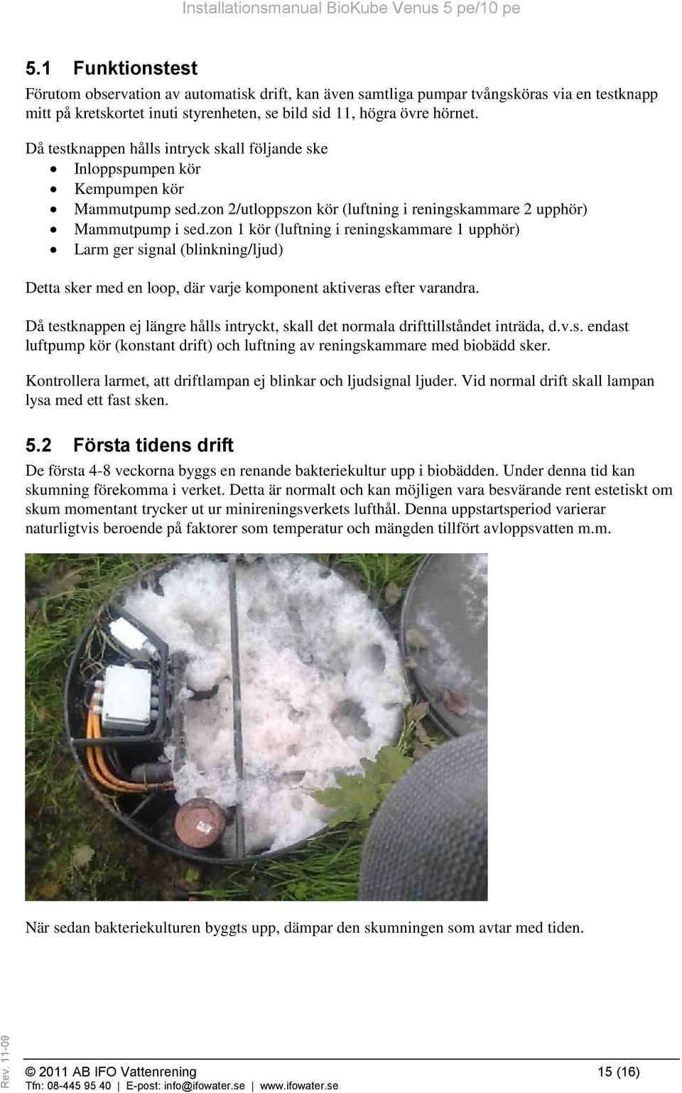 zon 1 kör (luftning i reningskammare 1 upphör) Larm ger signal (blinkning/ljud) Detta sker med en loop, där varje komponent aktiveras efter varandra.