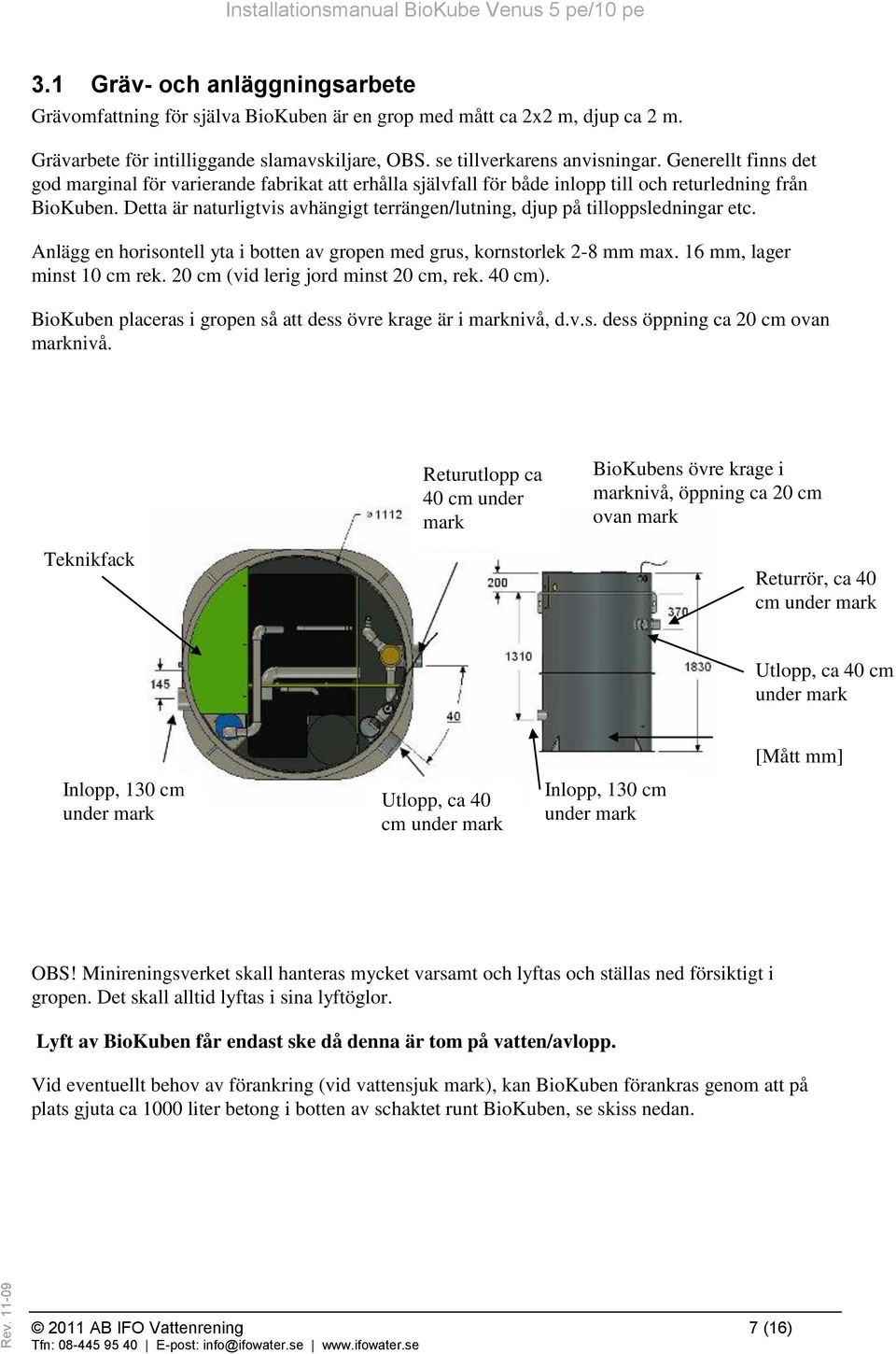 Detta är naturligtvis avhängigt terrängen/lutning, djup på tilloppsledningar etc. Anlägg en horisontell yta i botten av gropen med grus, kornstorlek 2-8 mm max. 16 mm, lager minst 10 cm rek.