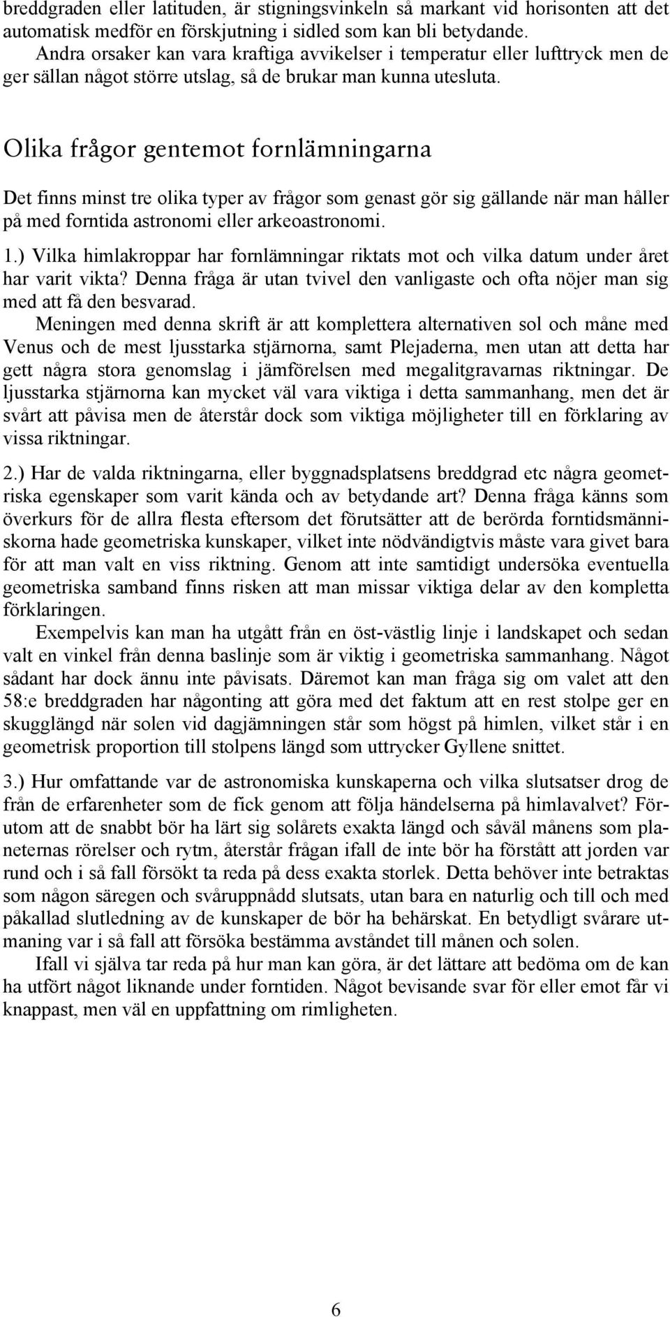 Olika frågor gentemot fornlämningarna Det finns minst tre olika typer av frågor som genast gör sig gällande när man håller på med forntida astronomi eller arkeoastronomi. 1.