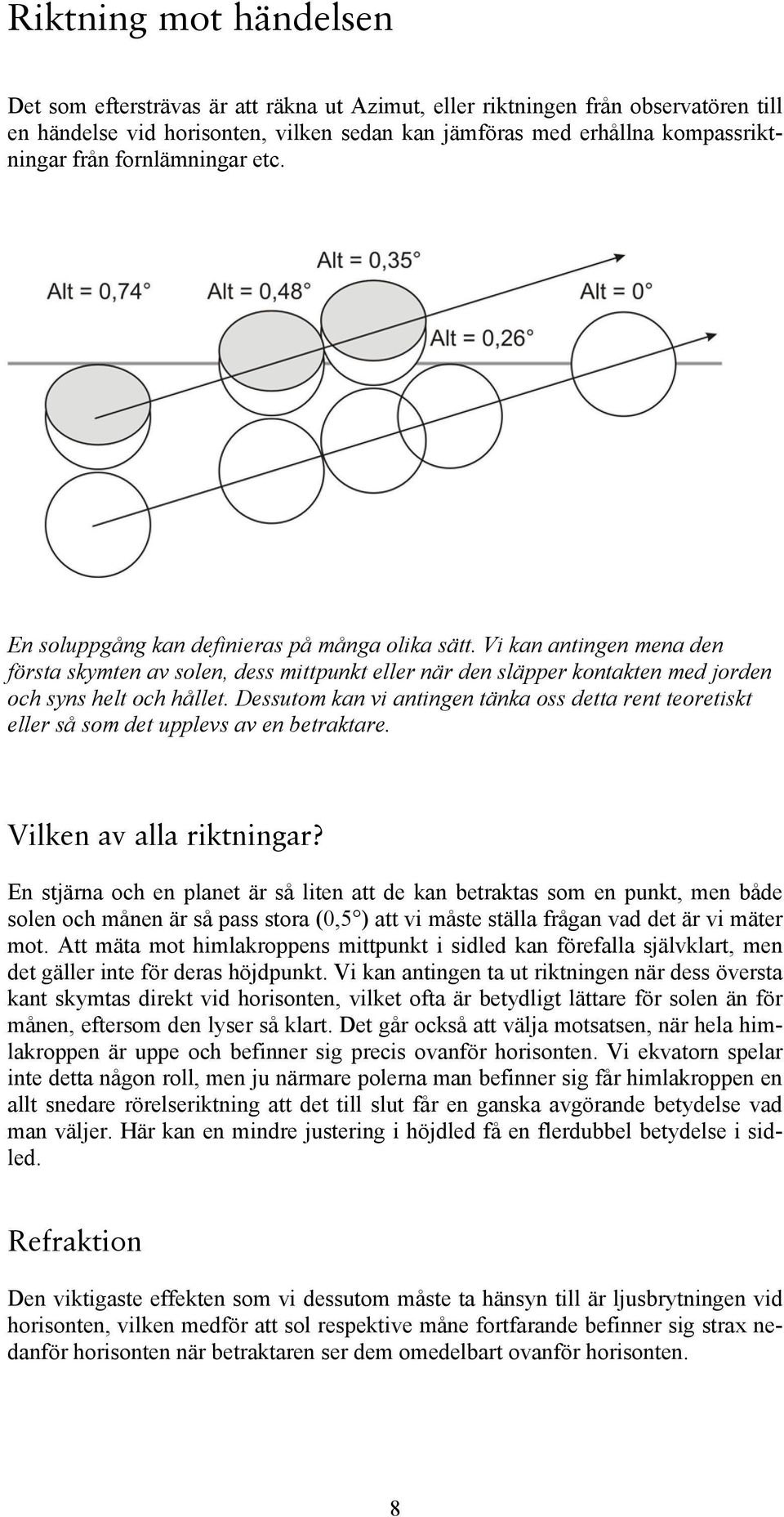 Vi kan antingen mena den första skymten av solen, dess mittpunkt eller när den släpper kontakten med jorden och syns helt och hållet.