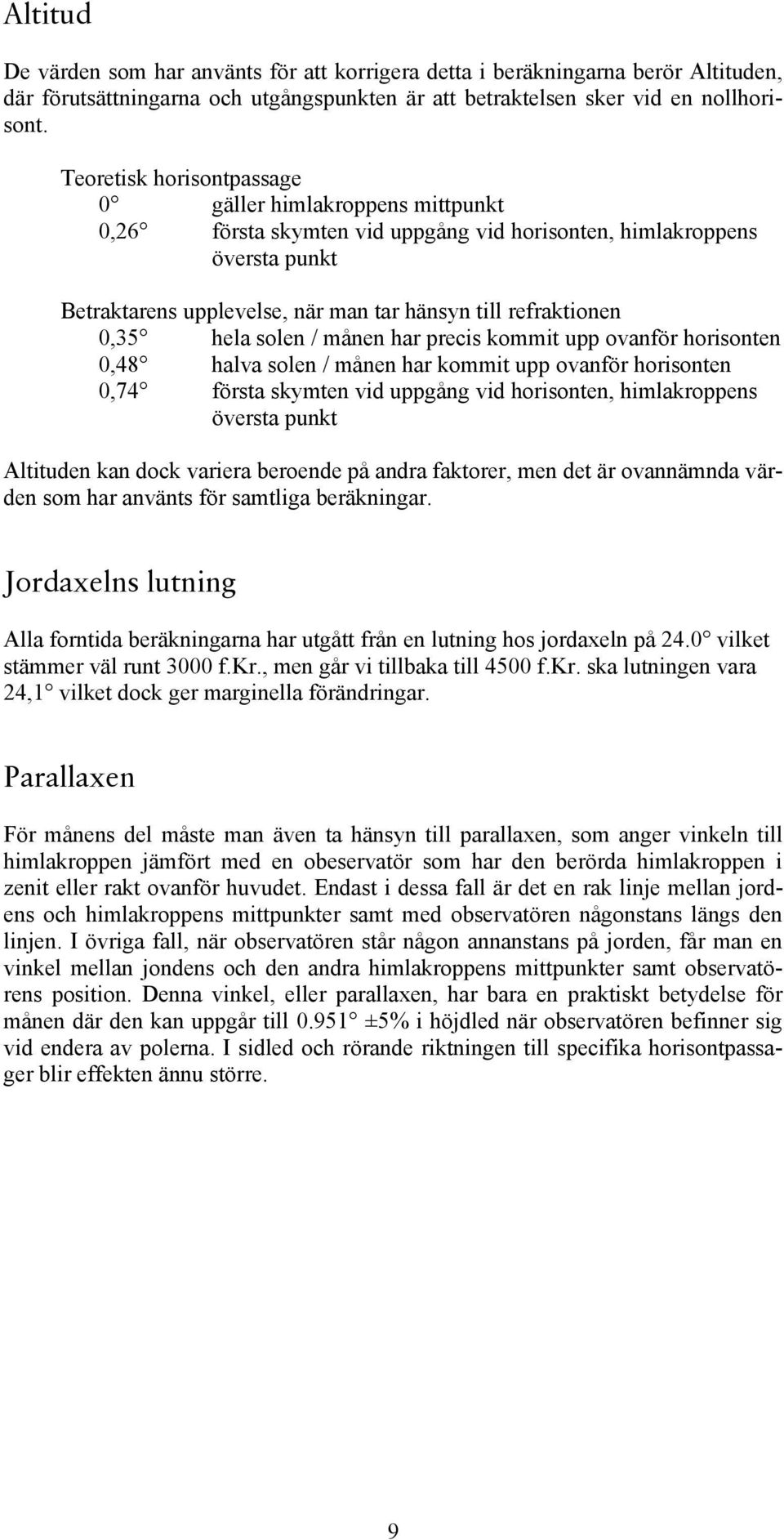 0,35 hela solen / månen har precis kommit upp ovanför horisonten 0,48 halva solen / månen har kommit upp ovanför horisonten 0,74 första skymten vid uppgång vid horisonten, himlakroppens översta punkt