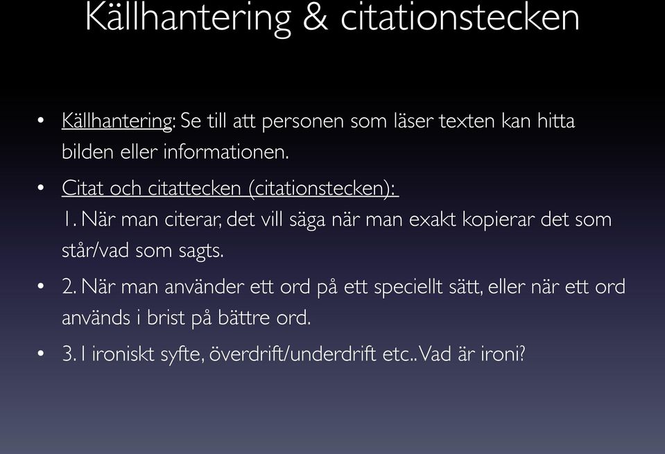 När man citerar, det vill säga när man exakt kopierar det som står/vad som sagts. 2.