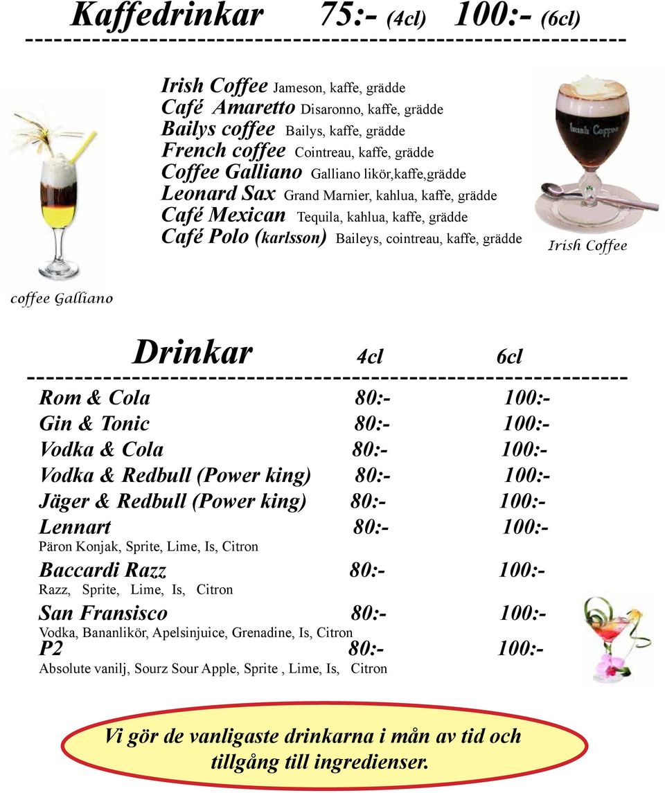 Coffee coffee Galliano Drinkar 4cl 6cl ---------- Rom & Cola 80:- 100:- Gin & Tonic 80:- 100:- Vodka & Cola 80:- 100:- Vodka & Redbull (Power king) 80:- 100:- Jäger & Redbull (Power king) 80:- 100:-