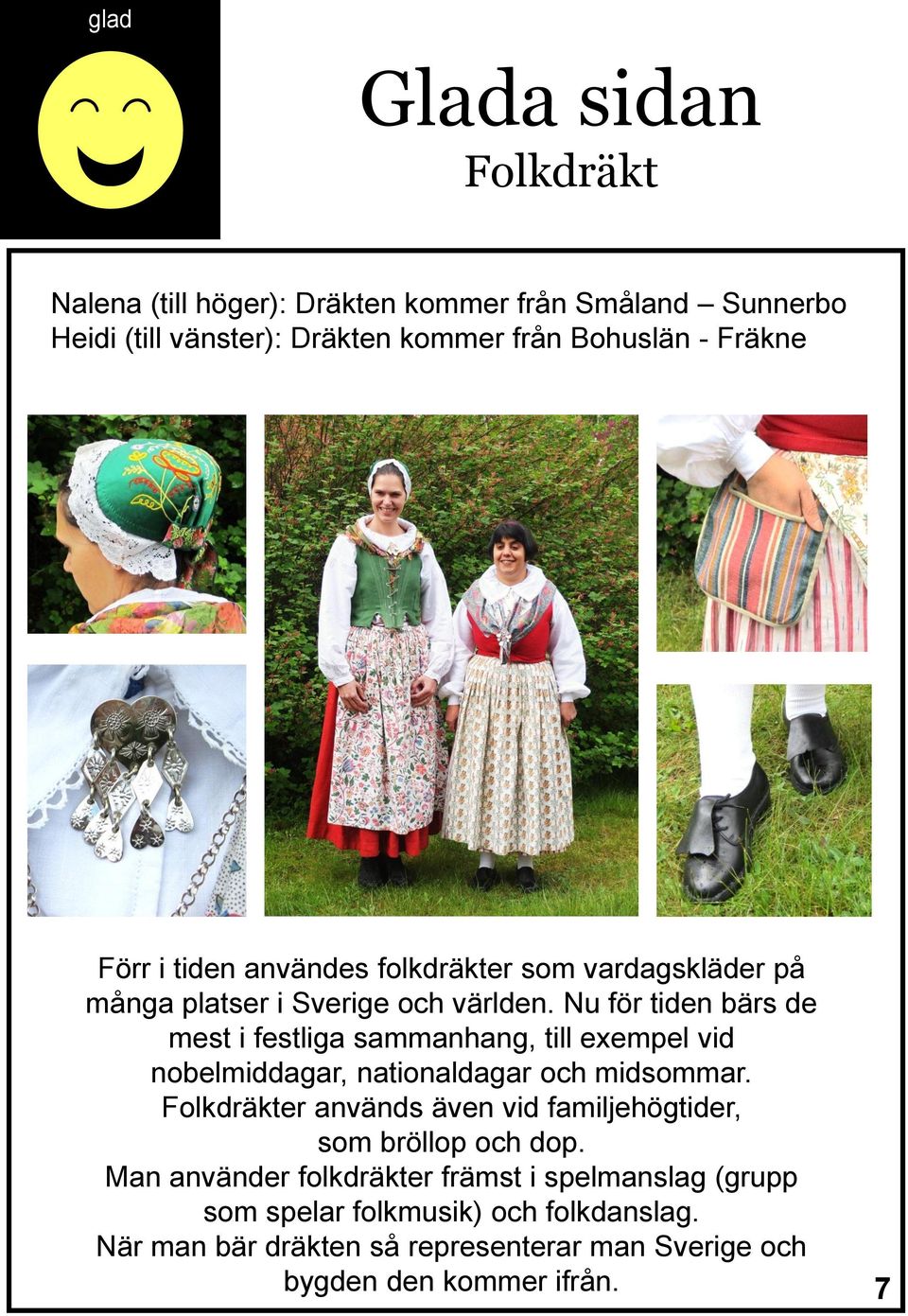 Nu för tiden bärs de mest i festliga sammanhang, till exempel vid nobelmiddagar, nationaldagar och midsommar.