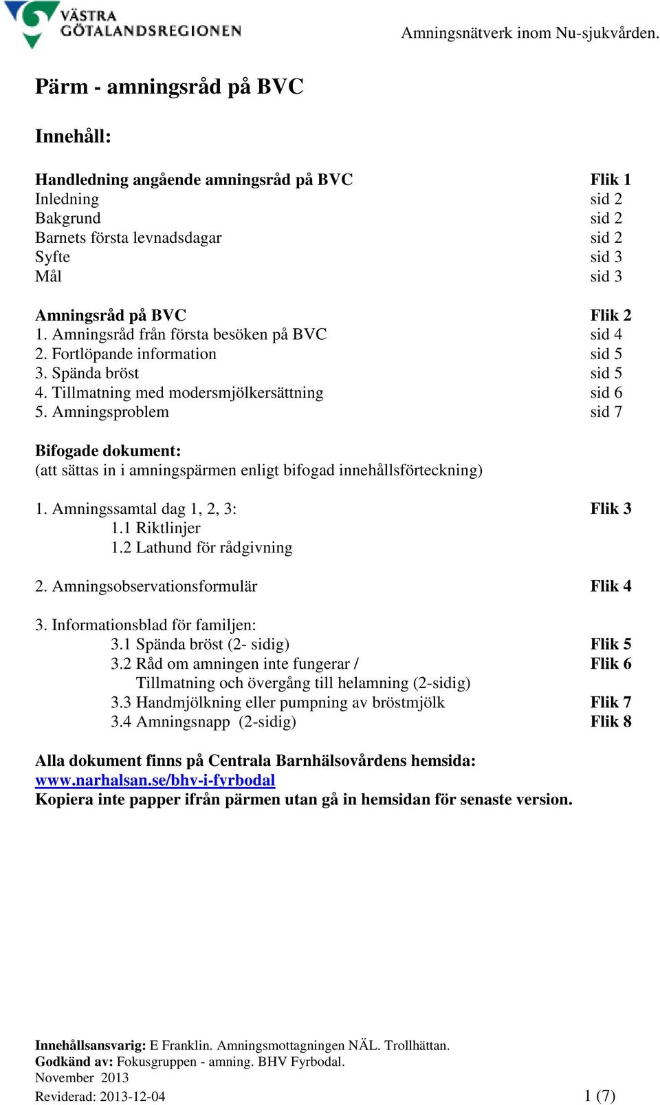 Amningsproblem sid 7 Bifogade dokument: (att sättas in i amningspärmen enligt bifogad innehållsförteckning) 1. Amningssamtal dag 1, 2, 3: Flik 3 1.1 Riktlinjer 1.2 Lathund för rådgivning 2.