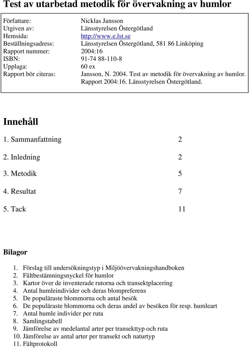 Rapport 2004:16. Länsstyrelsen Östergötland. Innehåll 1. Sammanfattning 2 2. Inledning 2 3. Metodik 5 4. Resultat 7 5. Tack 11 Bilagor 1. Förslag till undersökningstyp i Miljöövervakningshandboken 2.