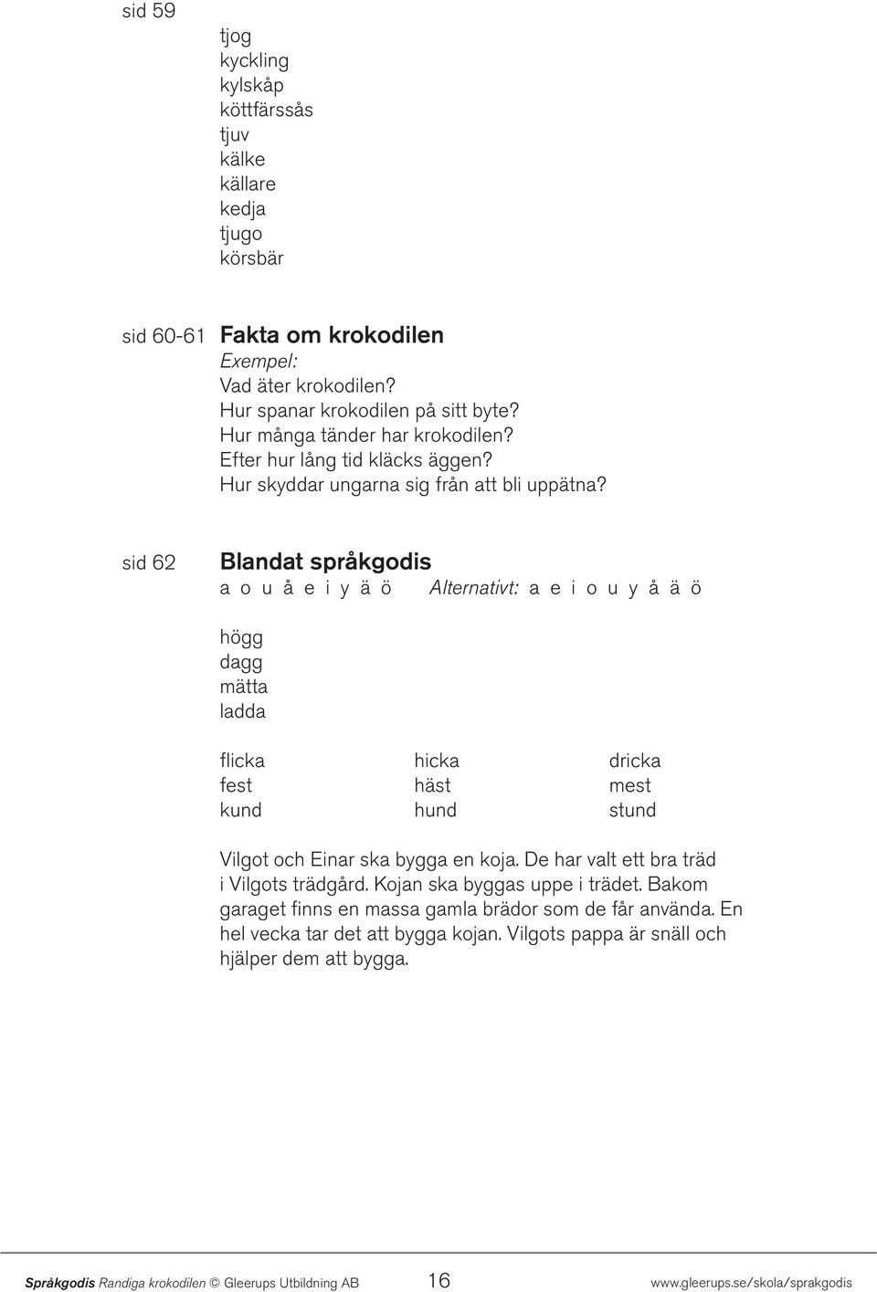 sid 62 Blandat språkgodis a o u å e i y ä ö Alternativt: a e i o u y å ä ö högg dagg mätta ladda flicka hicka dricka fest häst mest kund hund stund Vilgot och Einar ska