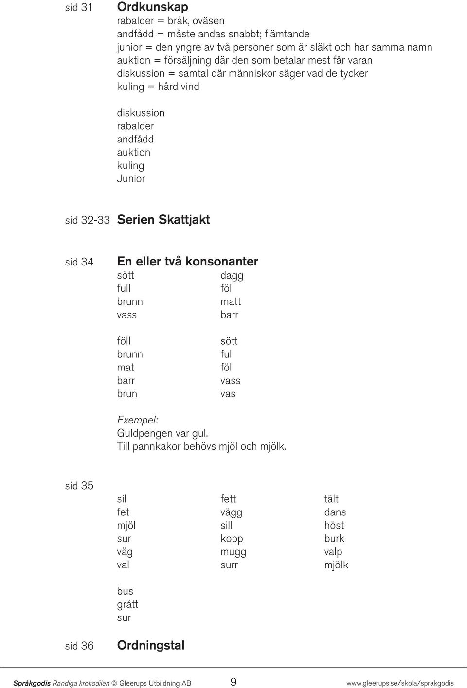 Junior sid 32-33 Serien Skattjakt sid 34 En eller två konsonanter sött dagg full föll brunn matt vass barr föll brunn mat barr brun sött ful föl vass vas Guldpengen