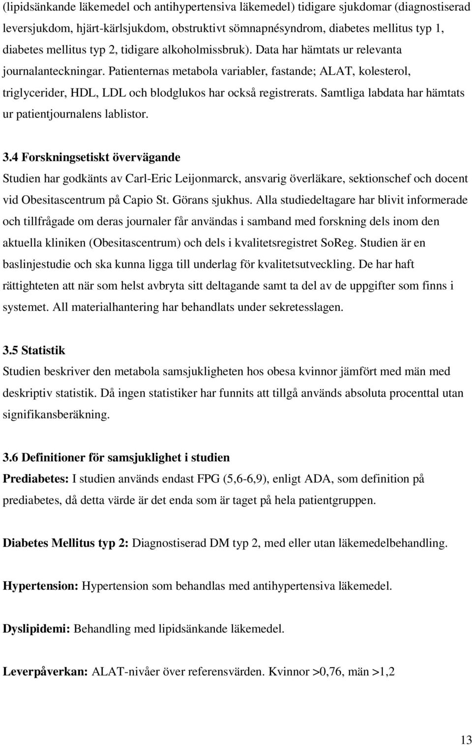 Patienternas metabola variabler, fastande; ALAT, kolesterol, triglycerider, HDL, LDL och blodglukos har också registrerats. Samtliga labdata har hämtats ur patientjournalens lablistor. 3.