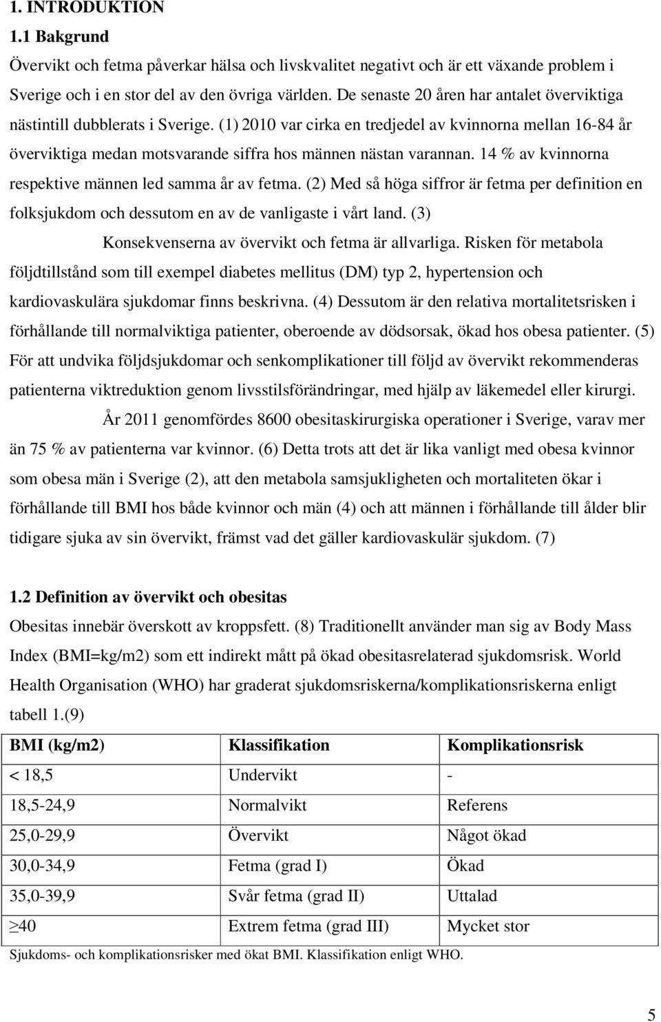 (1) 2010 var cirka en tredjedel av kvinnorna mellan 16-84 år överviktiga medan motsvarande siffra hos männen nästan varannan. 14 % av kvinnorna respektive männen led samma år av fetma.